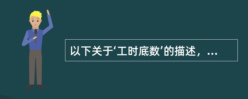 以下关于‘工时底数’的描述，错误的是？（）