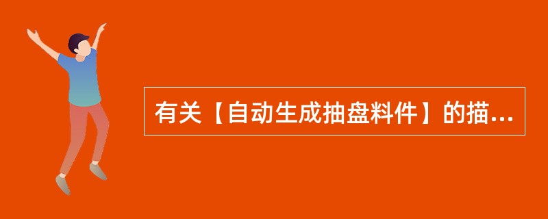 有关【自动生成抽盘料件】的描述，以下哪一个答案是错误的？（）