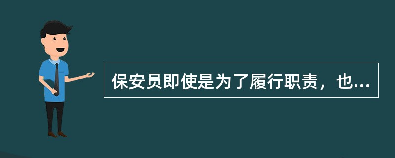 保安员即使是为了履行职责，也不能（）。