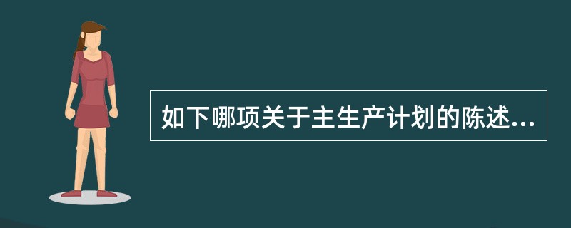 如下哪项关于主生产计划的陈述是正确的？（）