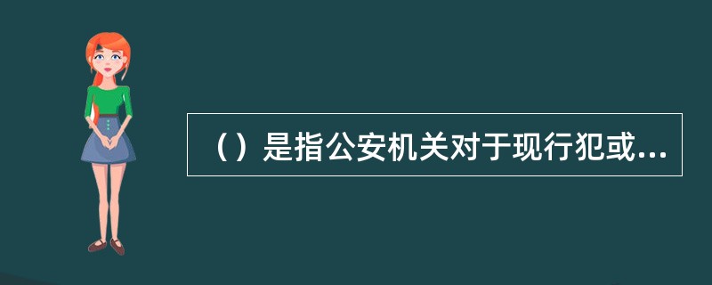 （）是指公安机关对于现行犯或重大嫌疑分子依法采取的临时限制其人身自由的强制措施。