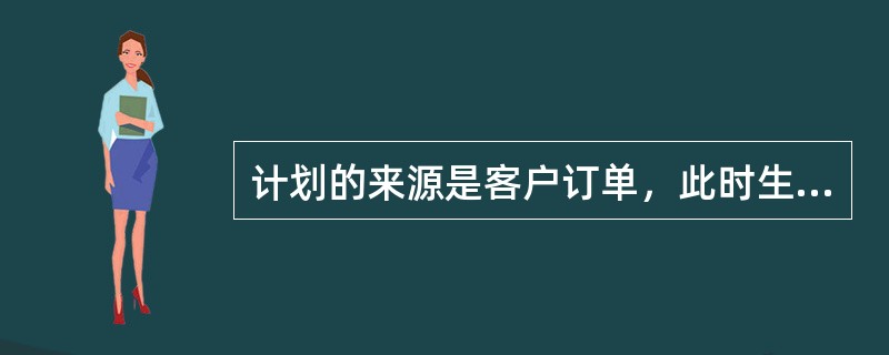 计划的来源是客户订单，此时生成计划的时候，下列说法正确的是？（）