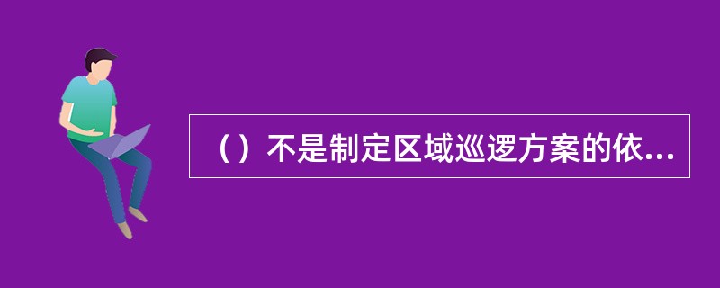 （）不是制定区域巡逻方案的依据。