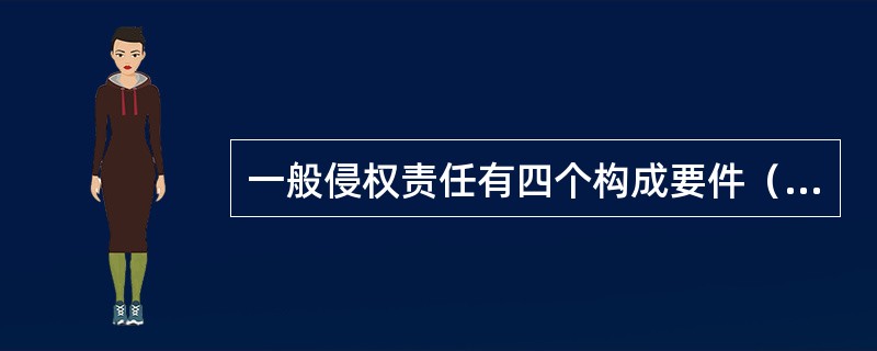 一般侵权责任有四个构成要件（）、（）损害与行为之间的因果关系、过错。