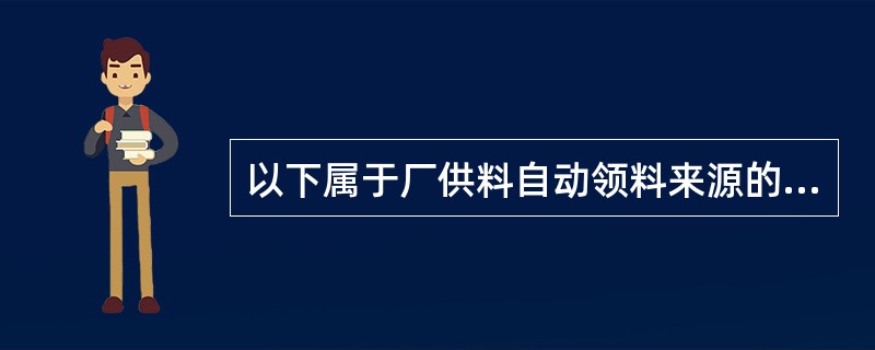 以下属于厂供料自动领料来源的有？（）
