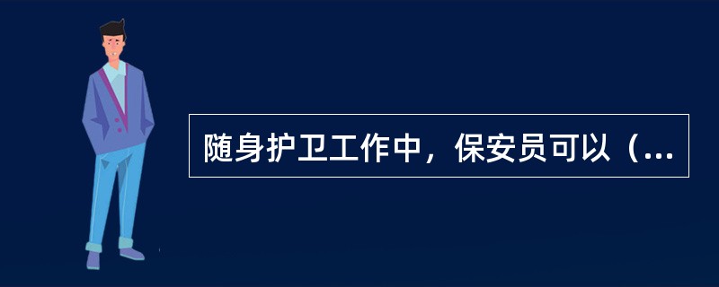 随身护卫工作中，保安员可以（），使未经允许者无法靠近护卫对象及其工作、生活区域。