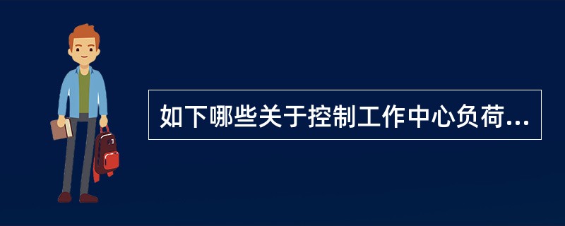 如下哪些关于控制工作中心负荷的工具的陈述是不正确的？（）