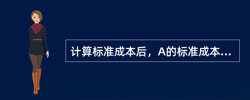 计算标准成本后，A的标准成本是多少？（）