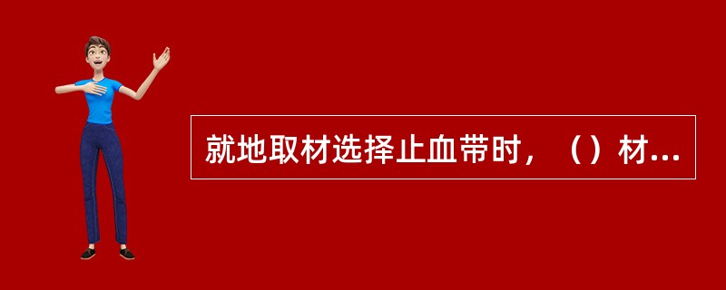 就地取材选择止血带时，（）材料不能用。