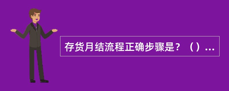 存货月结流程正确步骤是？（）①设置账务冻结日期②重计现有库存③自动调整库存④月底