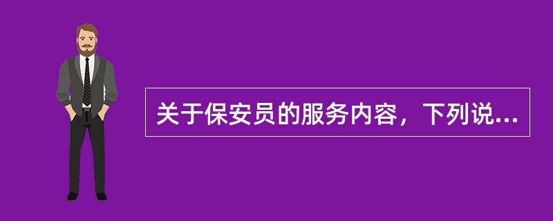 关于保安员的服务内容，下列说法正确的是（）。