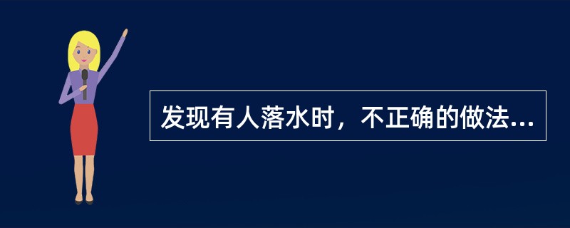 发现有人落水时，不正确的做法是（）。