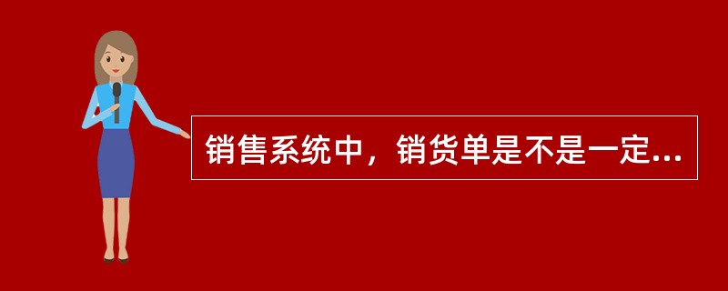 销售系统中，销货单是不是一定要核对订单进行销货？（）