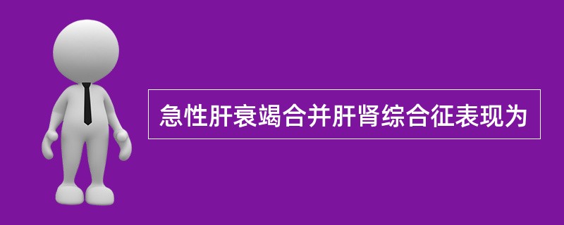 急性肝衰竭合并肝肾综合征表现为