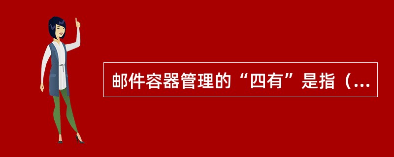 邮件容器管理的“四有”是指（）、使用有计划、处理有手续、存放有专处。