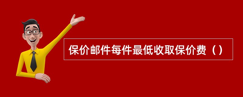 保价邮件每件最低收取保价费（）