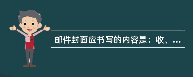 邮件封面应书写的内容是：收、寄件人的（）；收、寄件人的地址、姓名生等。