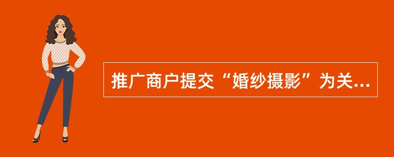 推广商户提交“婚纱摄影”为关键词，并参与短语匹配，同时将“出租”设为否定关键词，