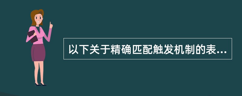 以下关于精确匹配触发机制的表述，说法正确的是（）