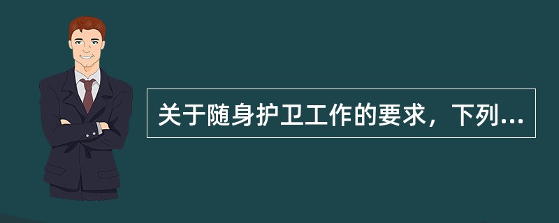 关于随身护卫工作的要求，下列说法错误的是（）。