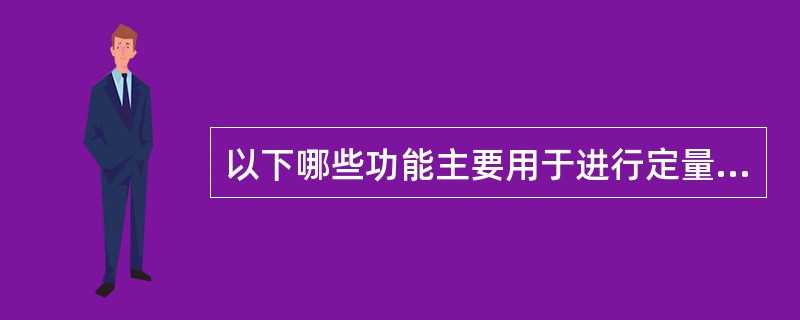 以下哪些功能主要用于进行定量分析？（）