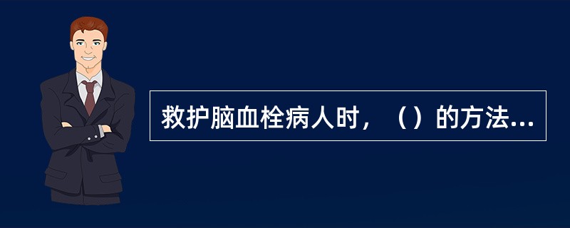 救护脑血栓病人时，（）的方法不可取。