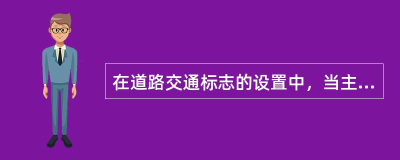 在道路交通标志的设置中，当主标志无法完整表达或指示其规定时，应设置辅助标志。