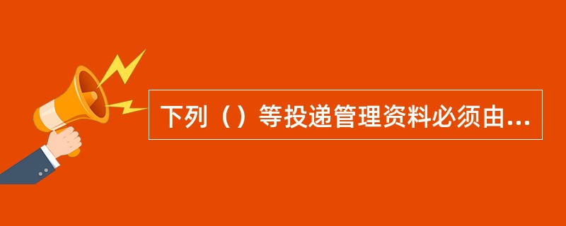 下列（）等投递管理资料必须由投递生产机构负责人填写