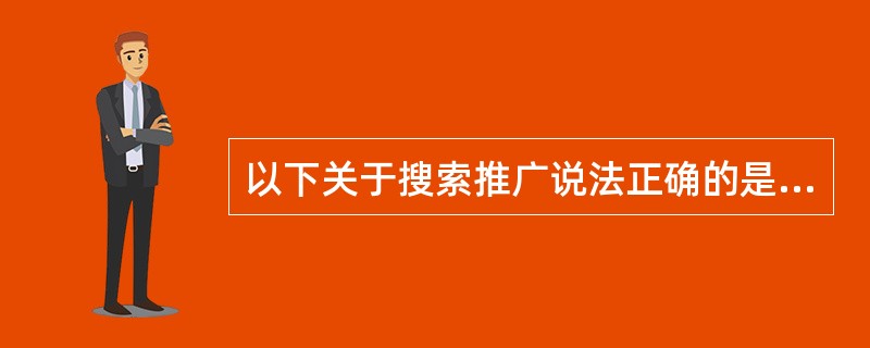 以下关于搜索推广说法正确的是（）。