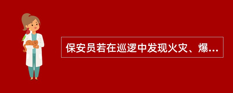 保安员若在巡逻中发现火灾、爆炸等治安灾害事故时，应迅速报警