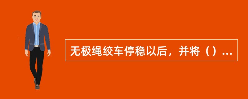 无极绳绞车停稳以后，并将（）锁住。