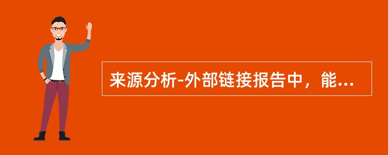 来源分析-外部链接报告中，能看到网站类型的分类的说法正确的是（）