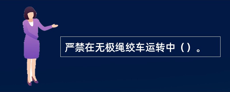 严禁在无极绳绞车运转中（）。