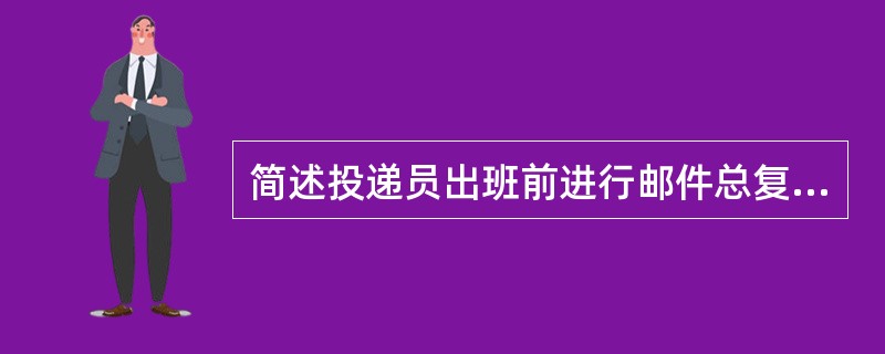 简述投递员出班前进行邮件总复查的项目。