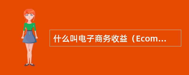 什么叫电子商务收益（EcommerceRevenue）：（）