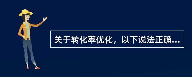 关于转化率优化，以下说法正确的是：（）