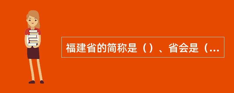 福建省的简称是（）、省会是（）。