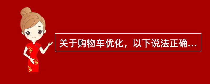 关于购物车优化，以下说法正确的是：（）