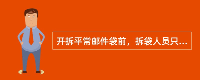 开拆平常邮件袋前，拆袋人员只要按路单点准袋数即可