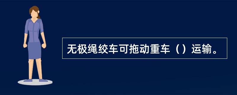 无极绳绞车可拖动重车（）运输。