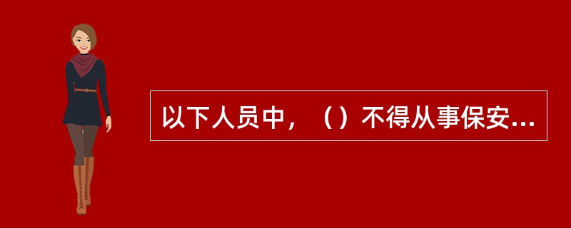 以下人员中，（）不得从事保安服务。