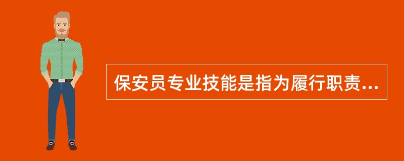 保安员专业技能是指为履行职责完成各项保安服务任务需具备的技术与能力