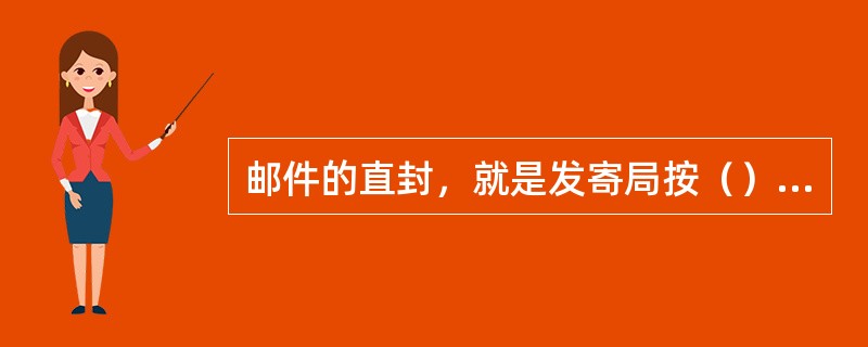 邮件的直封，就是发寄局按（）把邮件（）分发给寄达局的一种方式。