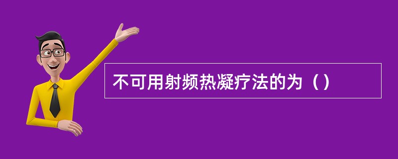 不可用射频热凝疗法的为（）