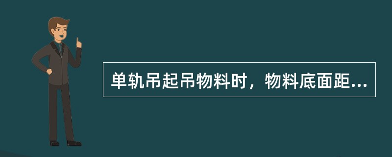 单轨吊起吊物料时，物料底面距离底板的最小间距不小于（）m。