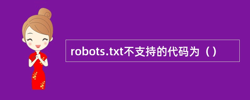 robots.txt不支持的代码为() robots.txt不支持的代码为()