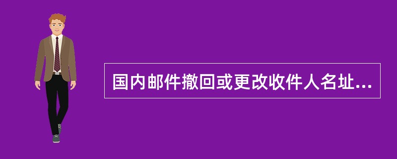 国内邮件撤回或更改收件人名址手续费每件（）元。
