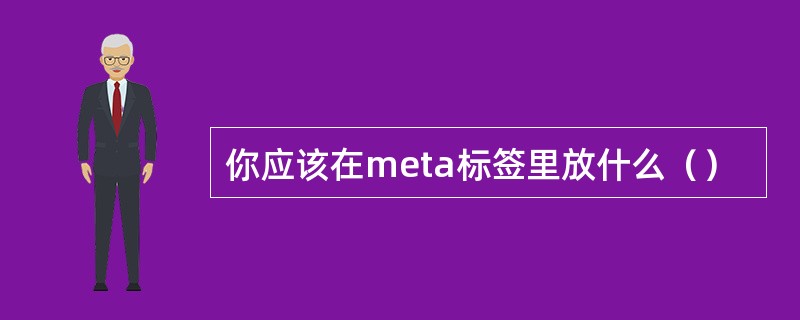 你应该在meta标签里放什么（）