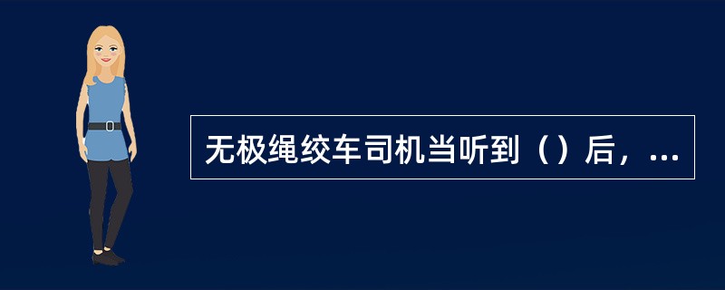 无极绳绞车司机当听到（）后，观察四周，确认无异常情况后，发出开车信号。