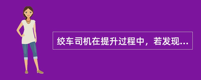 绞车司机在提升过程中，若发现钢丝绳抖动异常，他应（）。